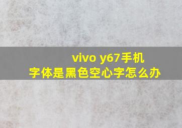 vivo y67手机字体是黑色空心字怎么办